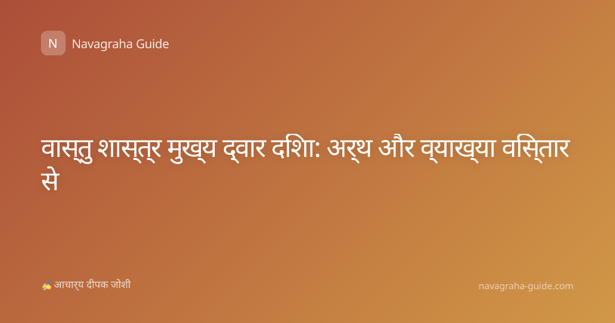 वास्तु शास्त्र मुख्य द्वार दिशा: अर्थ और व्याख्या विस्तार से