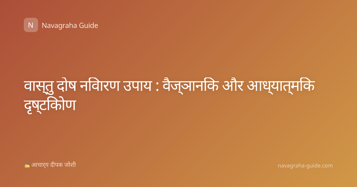 वास्तु दोष निवारण उपाय : वैज्ञानिक और आध्यात्मिक दृष्टिकोण