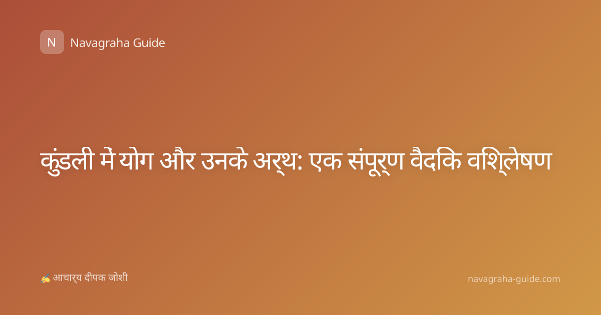 कुंडली में योग और उनके अर्थ: एक संपूर्ण वैदिक विश्लेषण
