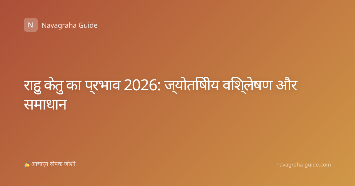 राहु केतु का प्रभाव 2026: ज्योतिषीय विश्लेषण और समाधान